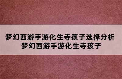 梦幻西游手游化生寺孩子选择分析 梦幻西游手游化生寺孩子